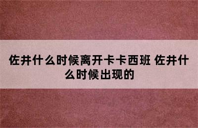 佐井什么时候离开卡卡西班 佐井什么时候出现的